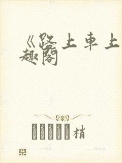 《路上车上》笔趣阁