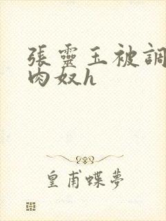 张灵玉被调教成肉奴h