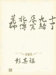 叶北辰九十九位师傅完结了吗