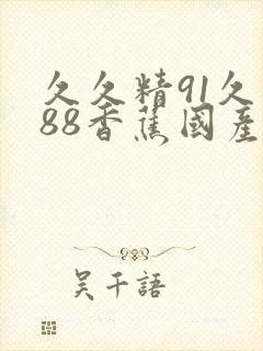 久久精91久久88香蕉国产封面