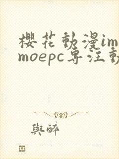 樱花动漫imomoepc专注动漫的门户