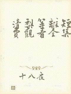 清梨等离短剧免费观看全集在线
