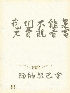 我们不能是朋友免费观看电视剧全集
