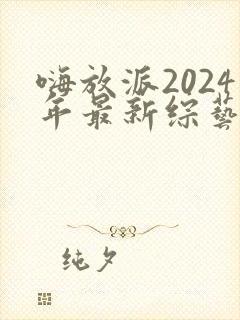 嗨放派2024年最新综艺