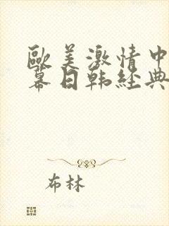欧美激情中文字幕日韩经典