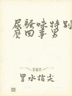 尿骚味特别大怎么回事男
