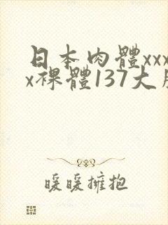 日本肉体xxxx裸体137大胆图