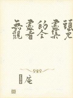 无尽的尽头在线观看全集免费