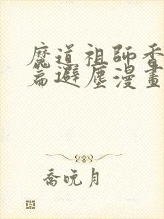 魔道祖师香火炉篇避尘漫画,完整版