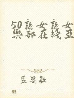 50熟女熟女俱乐部在线亚洲