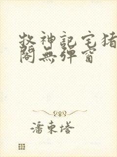 牧神记宅猪笔趣阁无弹窗