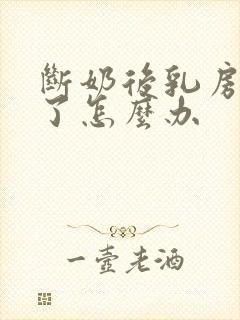 断奶后乳房更小了怎么办
