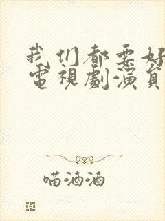 我们都要好好的电视剧演员表介绍