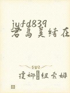 jufd839君岛美绪在线播放