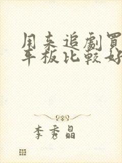 用来追剧买什么平板比较好