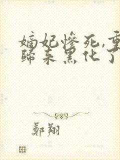 嫡妃惨死,重生归来黑化了结局