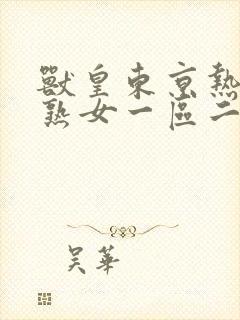 兽皇东京热亚洲熟女一区二区