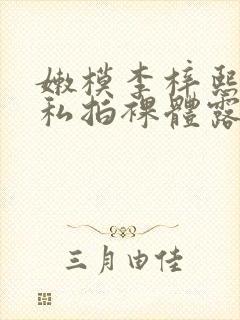 嫩模李梓熙sm私拍裸体露出系列