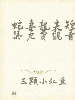 蛇妻龙夫短剧全集免费观看