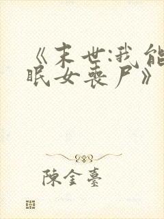 《末世:我能催眠女丧尸》