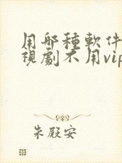 用哪种软件看电视剧不用vip