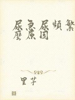 尿急尿频繁是什么原因