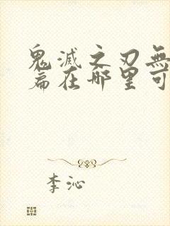 鬼灭之刃无限城篇在哪里可以看