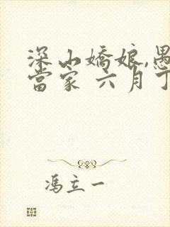 深山娇娘,愚夫当家 六月丁香