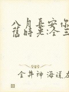 八月长安你好,旧时光:全三册大结局