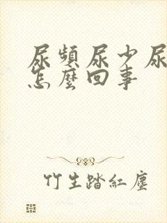 尿频尿少尿黄是怎么回事
