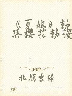 《夏姐》动漫全集樱花动漫