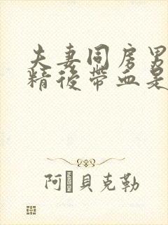 夫妻同房男的射精后带血是怎么回事