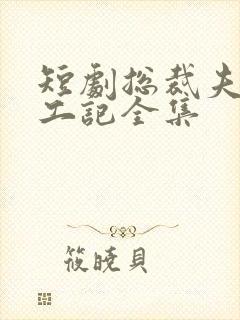短剧总裁夫人打工记全集