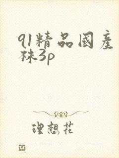91精品国产丝袜3p