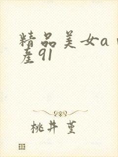 精品美女aⅴ国产91封面