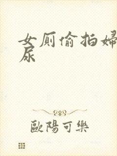 女厕偷拍妇女尿尿
