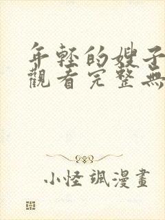 年轻的嫂子免费观看完整无缺