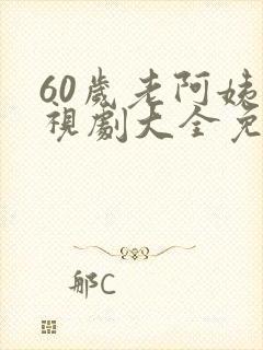 60岁老阿姨电视剧大全免费播放