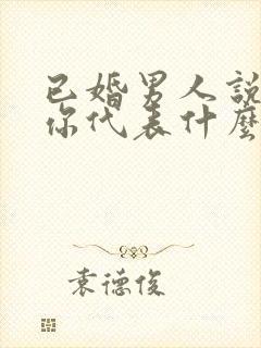 已婚男人说喜欢你代表什么
