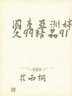 国产亚洲婷婷久久99精品91