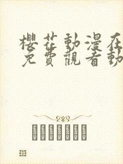 樱花动漫在线看免费观看动漫在线看