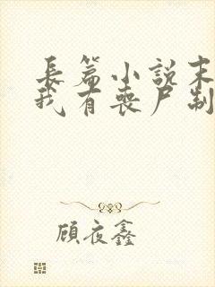 长篇小说末世之我有丧尸制造系统全文阅读