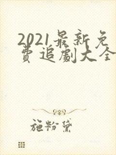 2021最新免费追剧大全电视剧网站