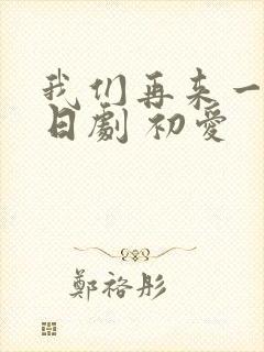 我们再来一次 日剧 初爱
