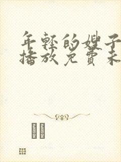 年轻的嫂子在线播放免费未删减版