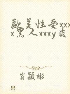 欧美性受xxxx黑人xxxy爽