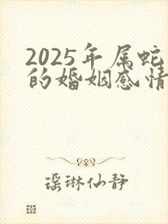 2025年属蛇的婚姻感情如何