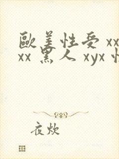 欧美性受 xxxx 黑人 xyx 性爽 综合