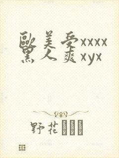 欧美受xxxx黑人爽xyx