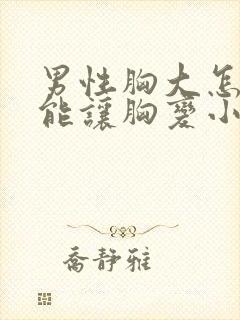 男性胸大怎么才能让胸变小